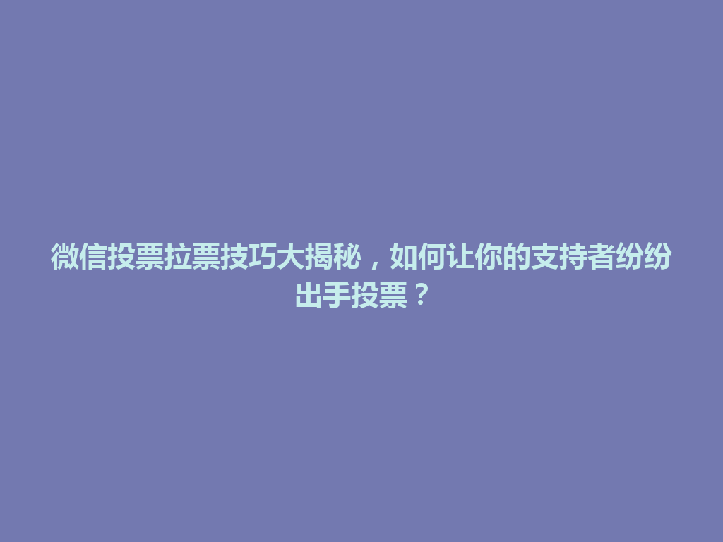 微信投票拉票技巧大揭秘，如何让你的支持者纷纷出手投票？ 一