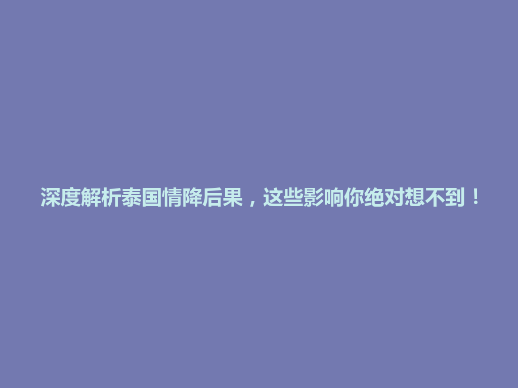 深度解析泰国情降后果，这些影响你绝对想不到！ 一