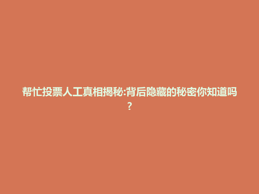 帮忙投票人工真相揭秘:背后隐藏的秘密你知道吗? 一