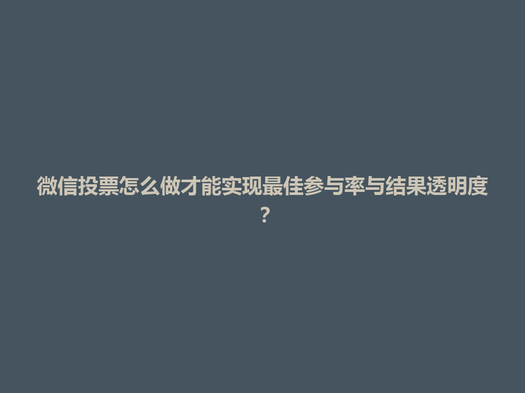 微信投票怎么做才能实现最佳参与率与结果透明度？ 一