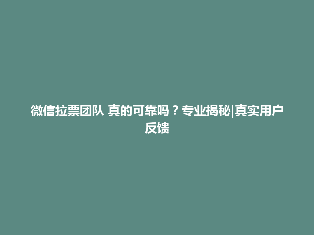 微信拉票团队 真的可靠吗？专业揭秘|真实用户反馈 一