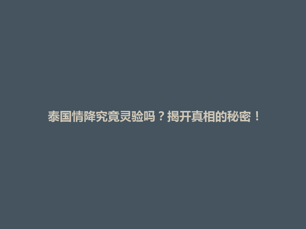 泰国情降究竟灵验吗？揭开真相的秘密！ 一