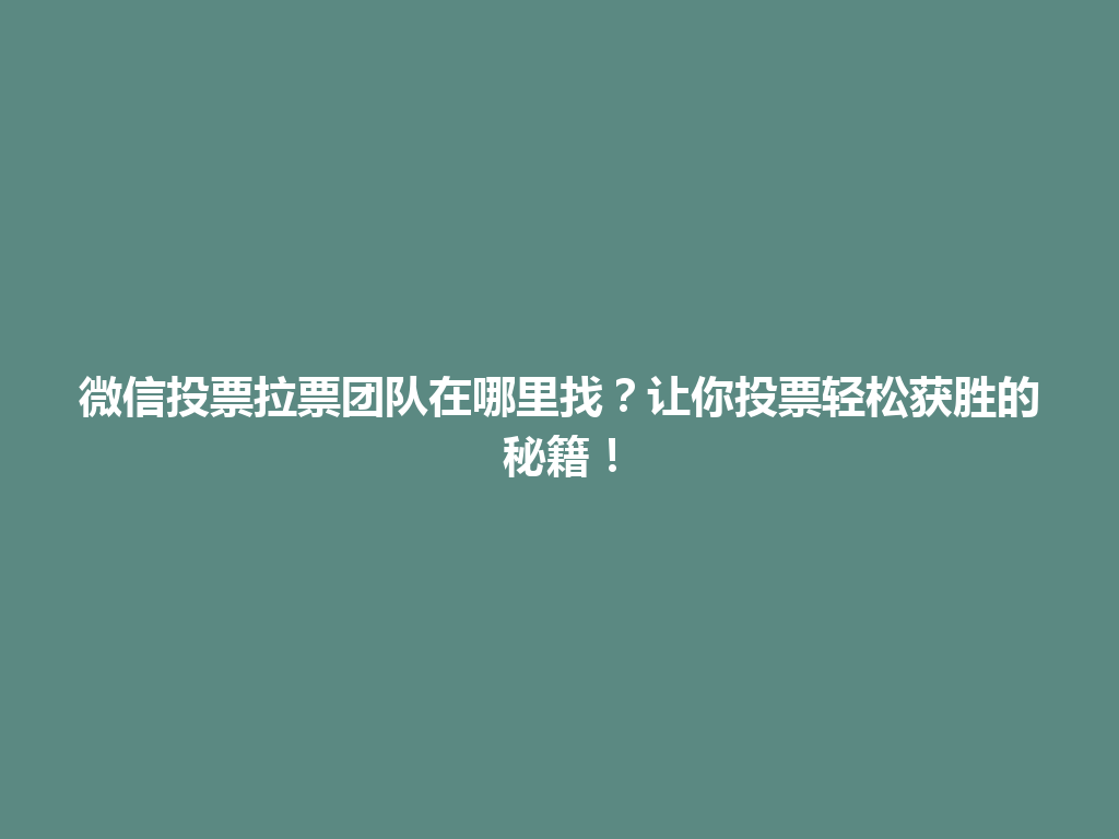 微信投票拉票团队在哪里找？让你投票轻松获胜的秘籍！ 一