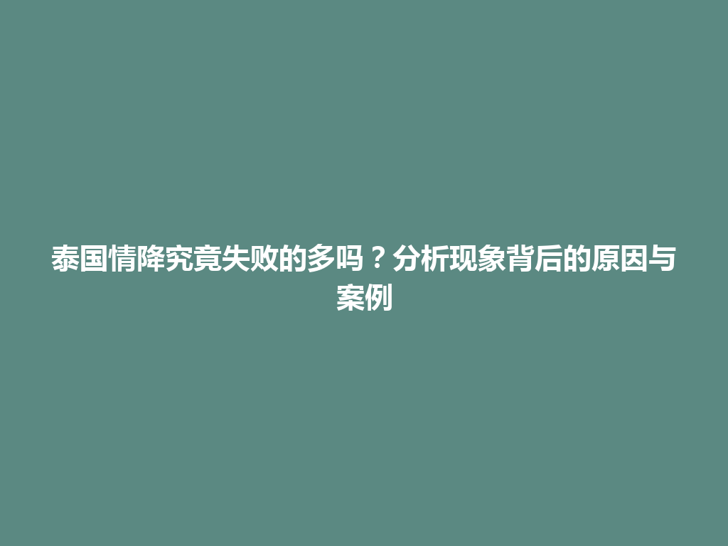 泰国情降究竟失败的多吗？分析现象背后的原因与案例 一