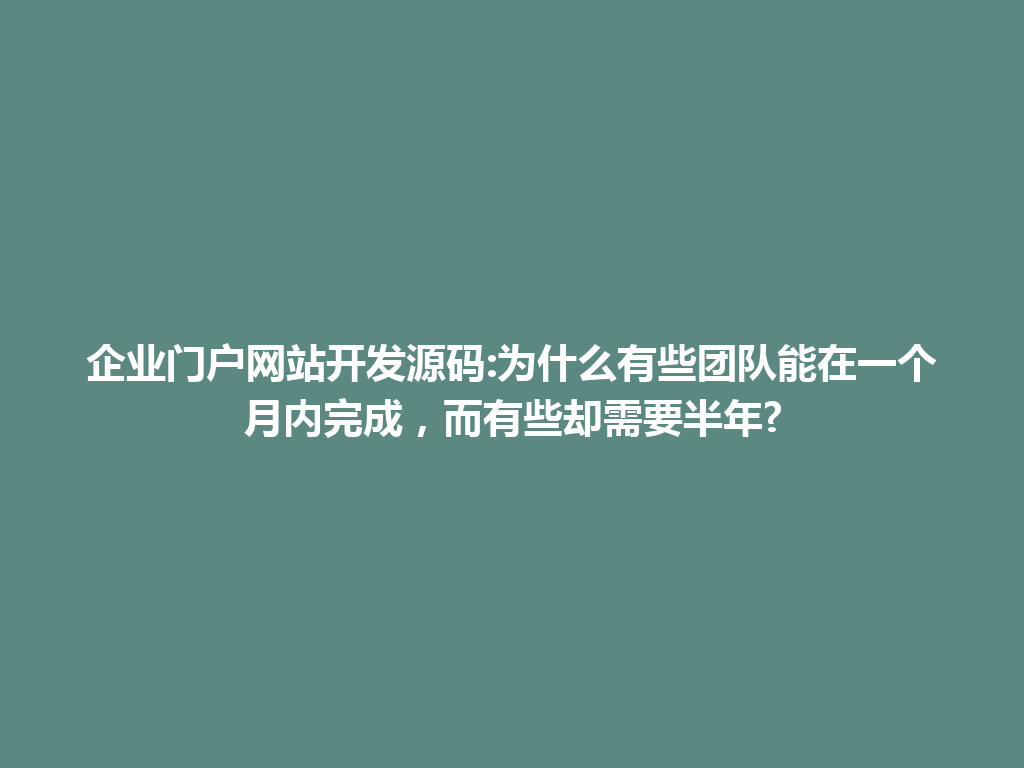 企业门户网站开发源码:为什么有些团队能在一个月内完成，而有些却需要半年? 一