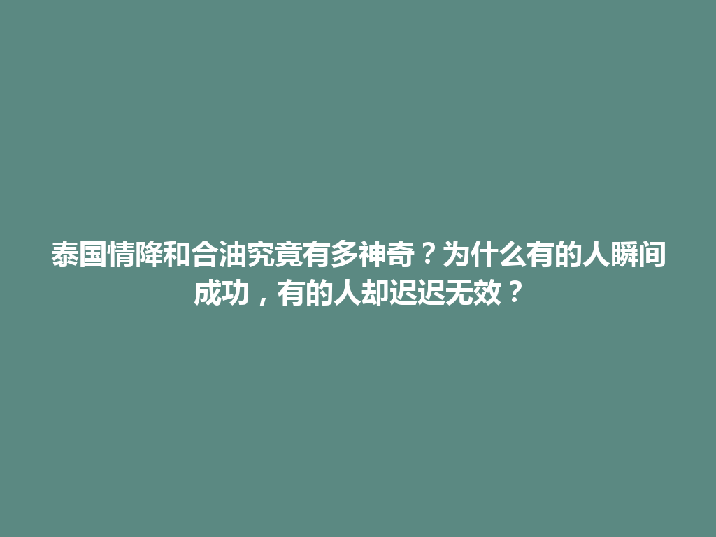 泰国情降和合油究竟有多神奇？为什么有的人瞬间成功，有的人却迟迟无效？ 一