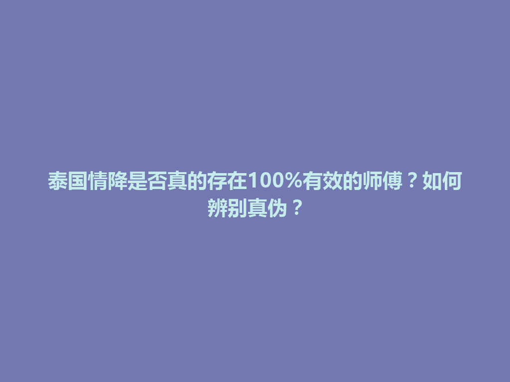 泰国情降是否真的存在100%有效的师傅？如何辨别真伪？ 一