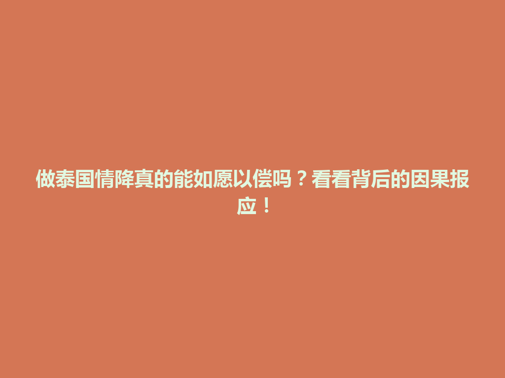 做泰国情降真的能如愿以偿吗？看看背后的因果报应！ 一
