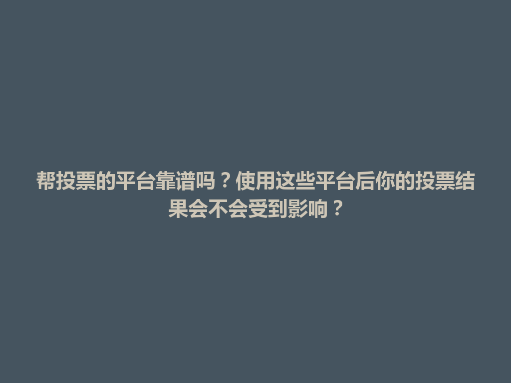 帮投票的平台靠谱吗？使用这些平台后你的投票结果会不会受到影响？ 一