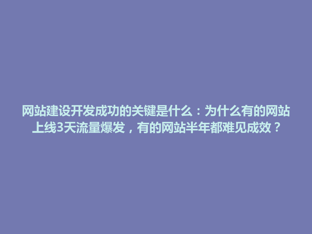 网站建设开发成功的关键是什么：为什么有的网站上线3天流量爆发，有的网站半年都难见成效？ 一