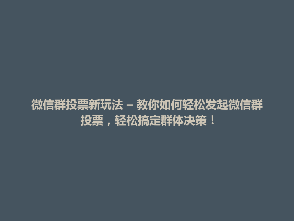 微信群投票新玩法 – 教你如何轻松发起微信群投票，轻松搞定群体决策！ 一