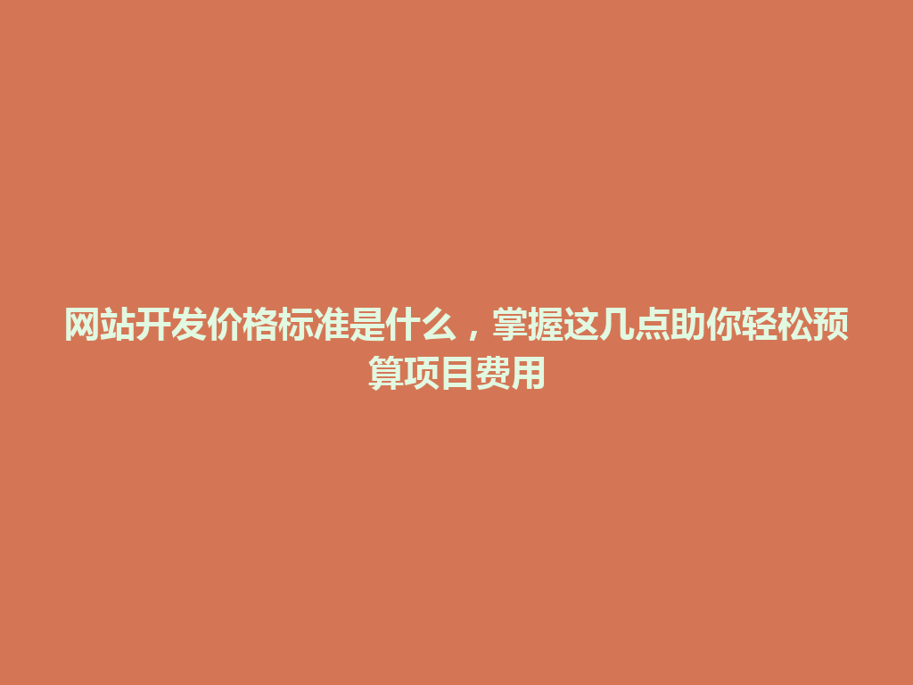 网站开发价格标准是什么，掌握这几点助你轻松预算项目费用 一
