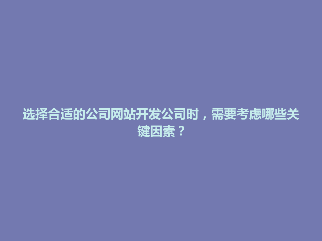 选择合适的公司网站开发公司时，需要考虑哪些关键因素？ 一