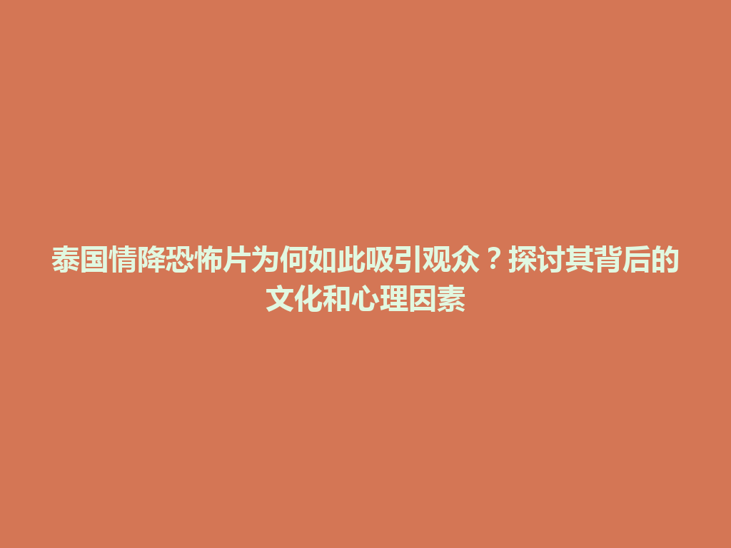 泰国情降恐怖片为何如此吸引观众？探讨其背后的文化和心理因素 一