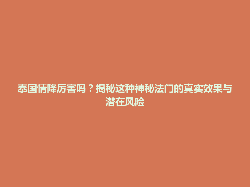 泰国情降厉害吗？揭秘这种神秘法门的真实效果与潜在风险 一