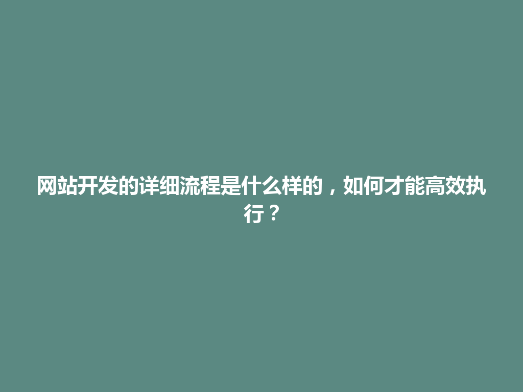 网站开发的详细流程是什么样的，如何才能高效执行？ 一