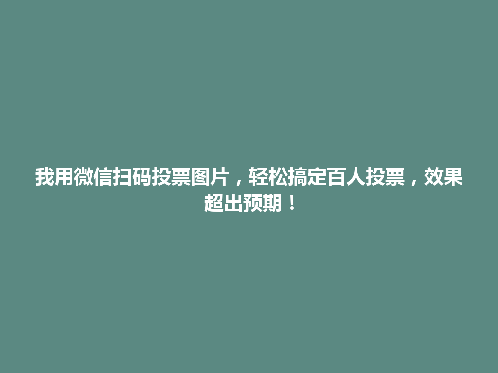 我用微信扫码投票图片，轻松搞定百人投票，效果超出预期！ 一