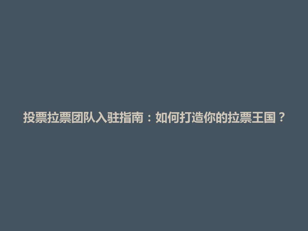 投票拉票团队入驻指南：如何打造你的拉票王国？ 一
