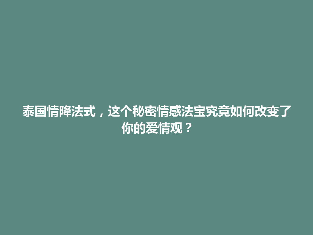 泰国情降法式，这个秘密情感法宝究竟如何改变了你的爱情观？ 一