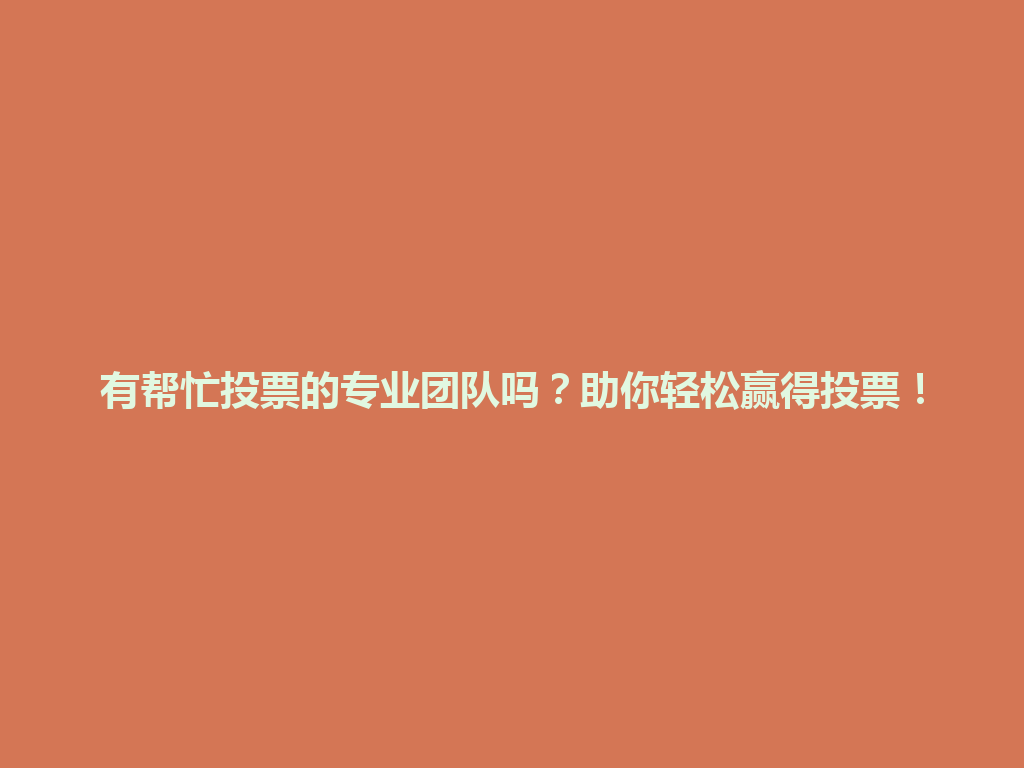有帮忙投票的专业团队吗？助你轻松赢得投票！ 一