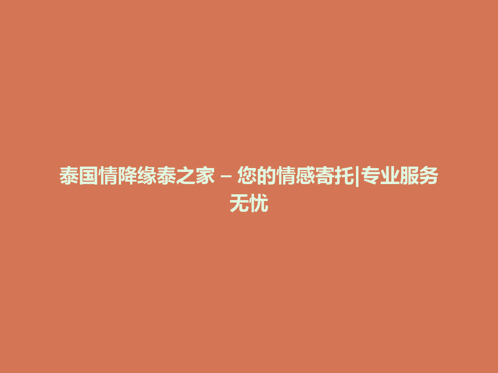 泰国情降缘泰之家 – 您的情感寄托|专业服务无忧 一