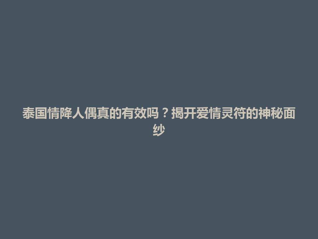 泰国情降人偶真的有效吗？揭开爱情灵符的神秘面纱 一
