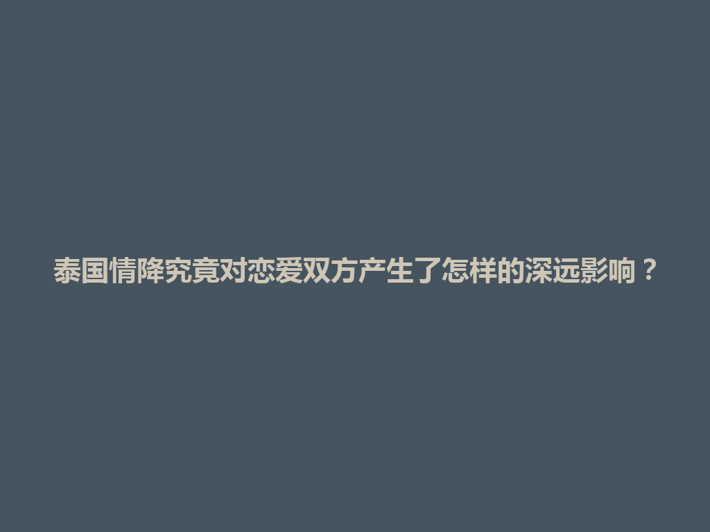 泰国情降究竟对恋爱双方产生了怎样的深远影响？ 一