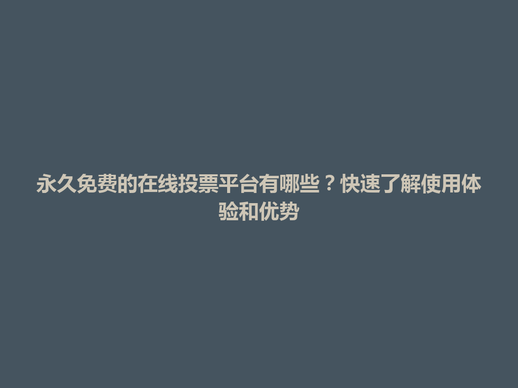 永久免费的在线投票平台有哪些？快速了解使用体验和优势 一