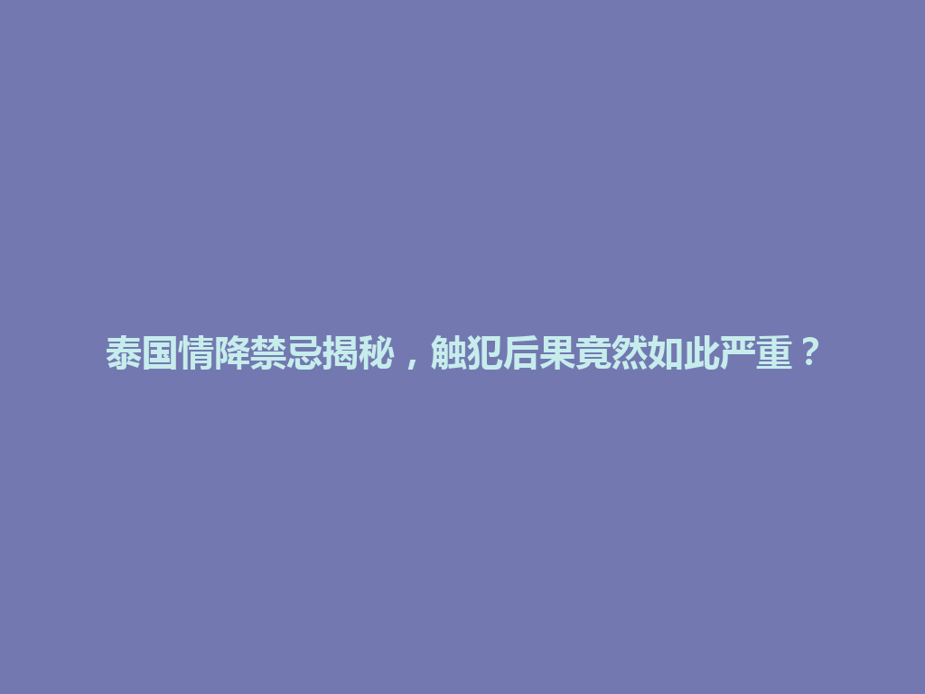 泰国情降禁忌揭秘，触犯后果竟然如此严重？ 一
