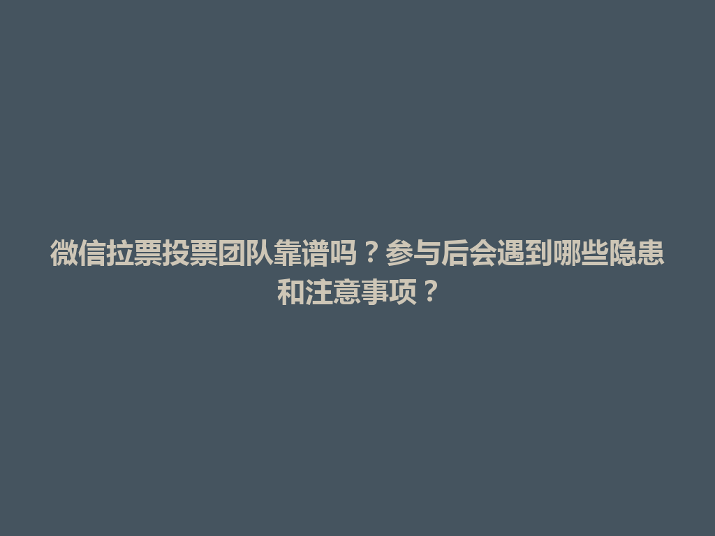 微信拉票投票团队靠谱吗？参与后会遇到哪些隐患和注意事项？ 一