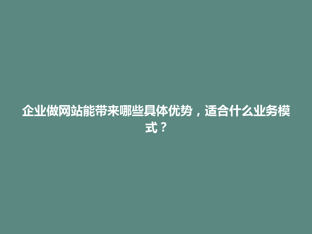 企业做网站能带来哪些具体优势，适合什么业务模式？ 一