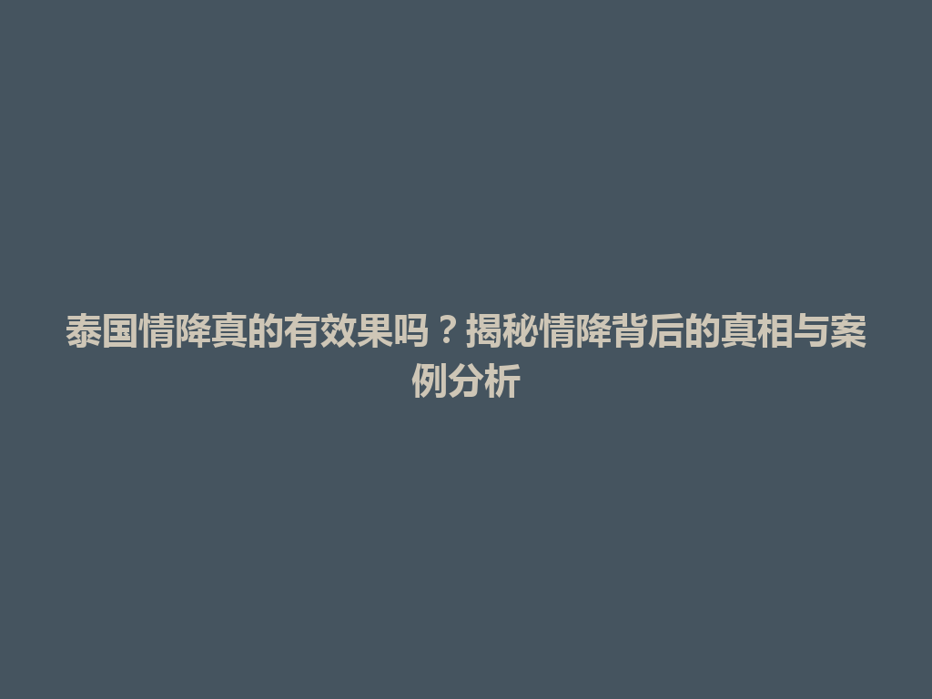 泰国情降真的有效果吗？揭秘情降背后的真相与案例分析 一