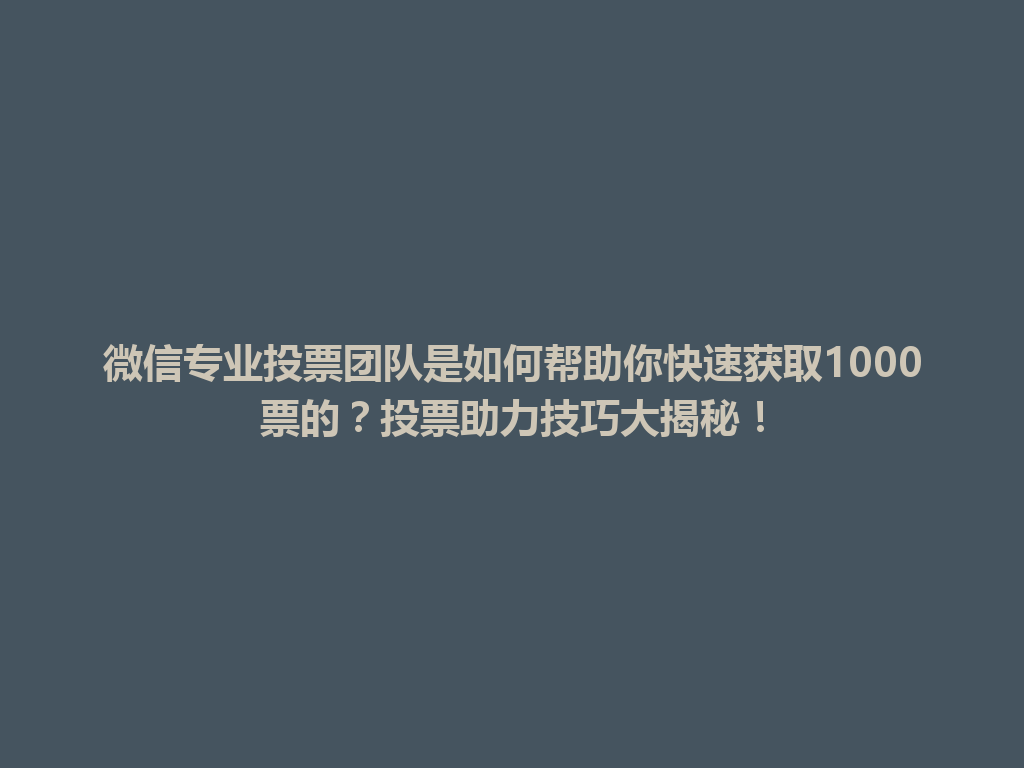 微信专业投票团队是如何帮助你快速获取1000票的？投票助力技巧大揭秘！ 一