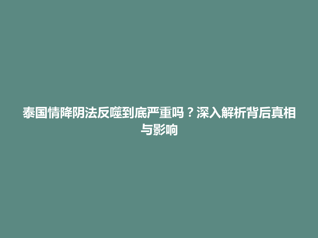 泰国情降阴法反噬到底严重吗？深入解析背后真相与影响 一