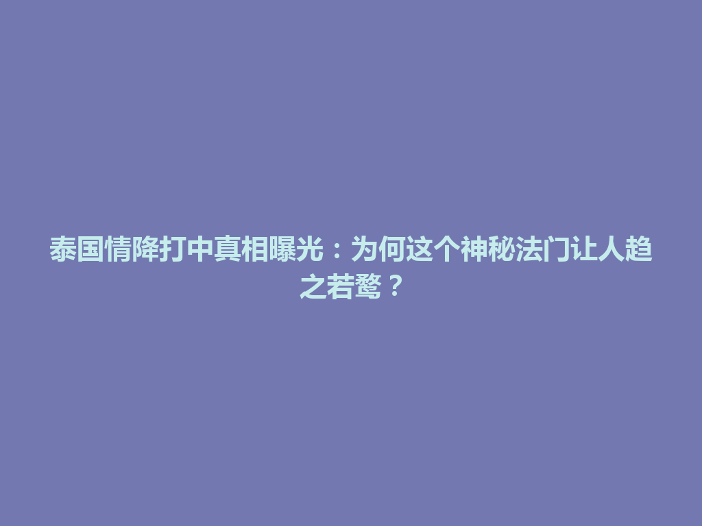 泰国情降打中真相曝光：为何这个神秘法门让人趋之若鹜？ 一