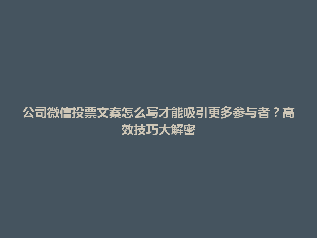 公司微信投票文案怎么写才能吸引更多参与者？高效技巧大解密 一