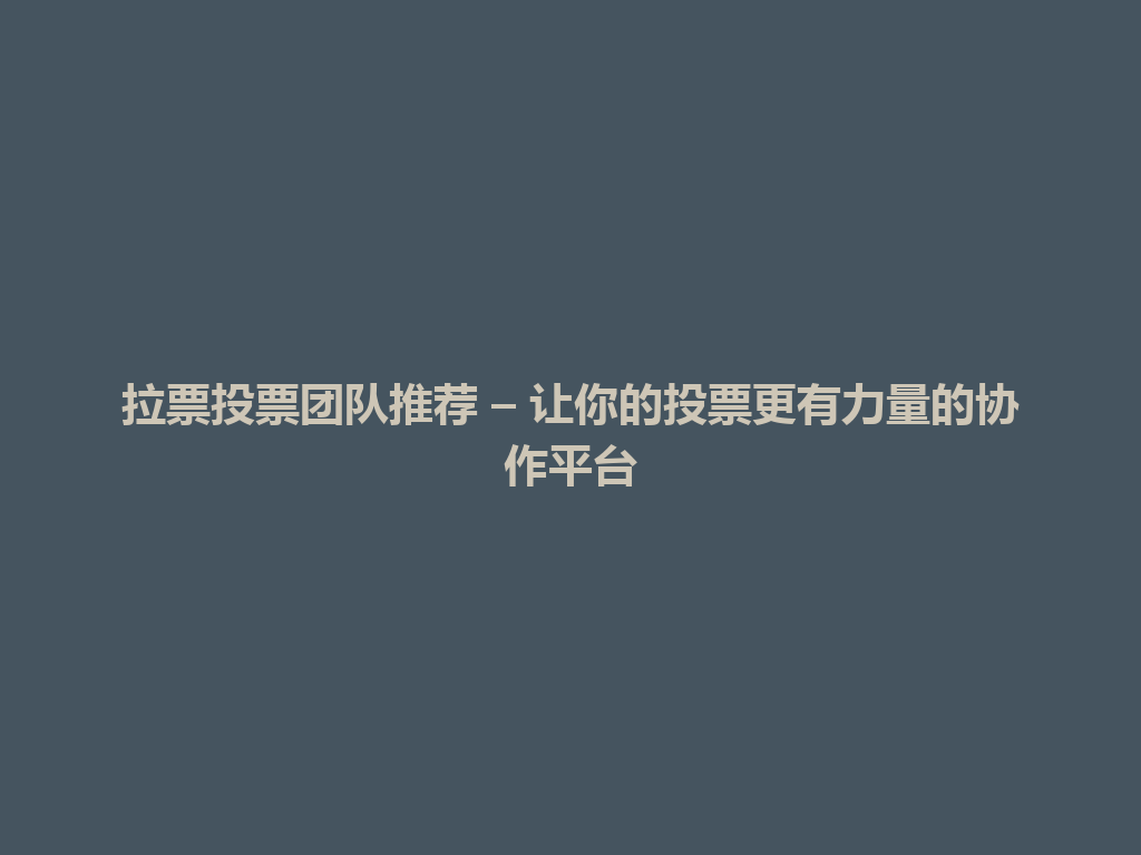 拉票投票团队推荐 – 让你的投票更有力量的协作平台 一