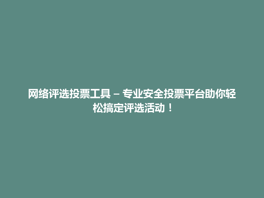 网络评选投票工具 – 专业安全投票平台助你轻松搞定评选活动！ 一