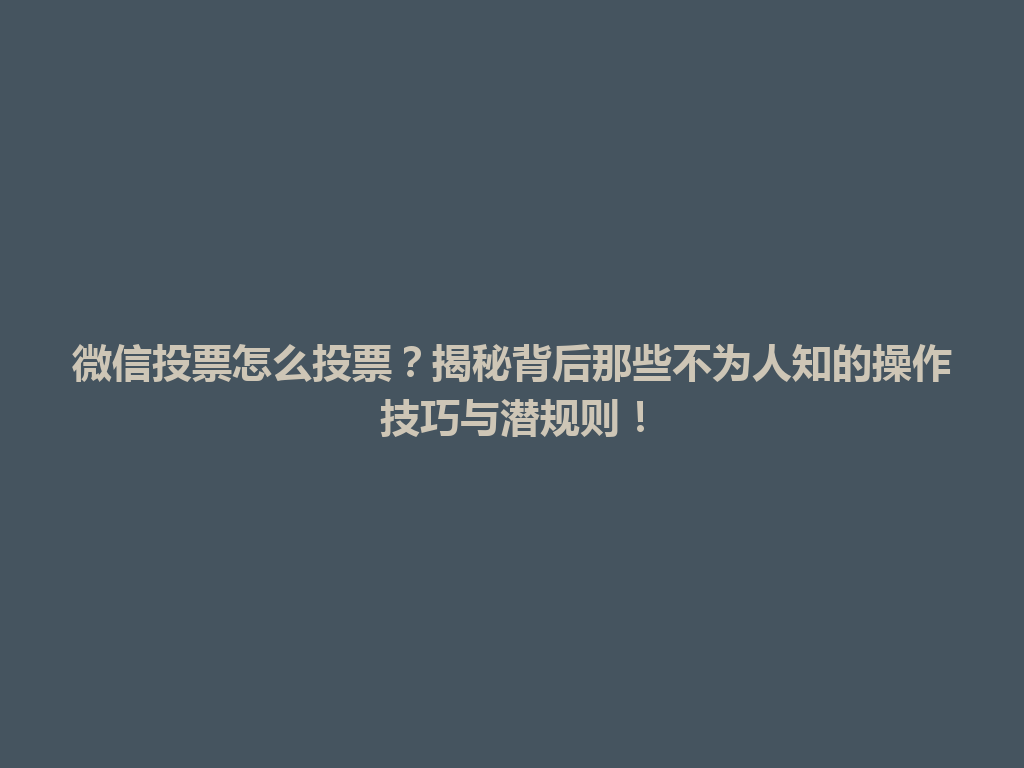 微信投票怎么投票？揭秘背后那些不为人知的操作技巧与潜规则！ 一