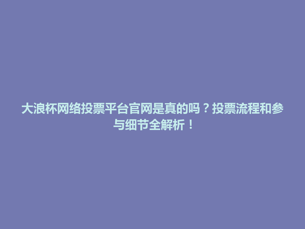 大浪杯网络投票平台官网是真的吗？投票流程和参与细节全解析！ 一
