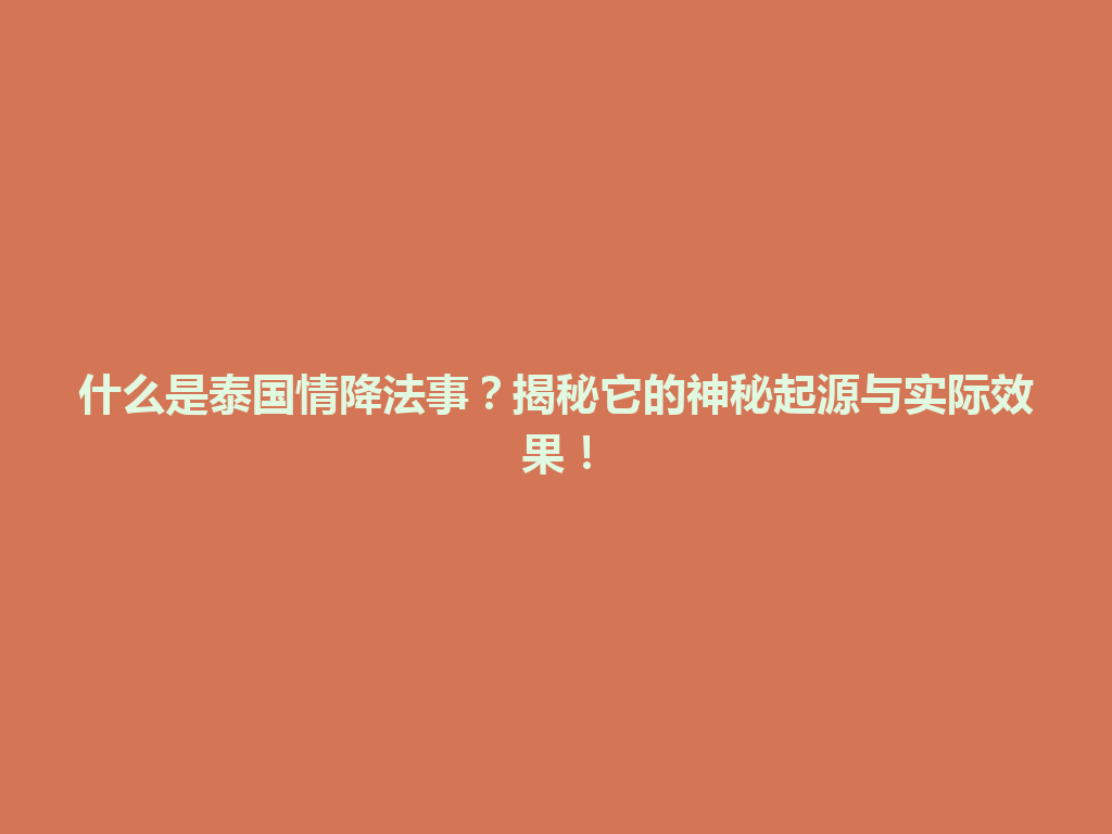 什么是泰国情降法事？揭秘它的神秘起源与实际效果！ 一