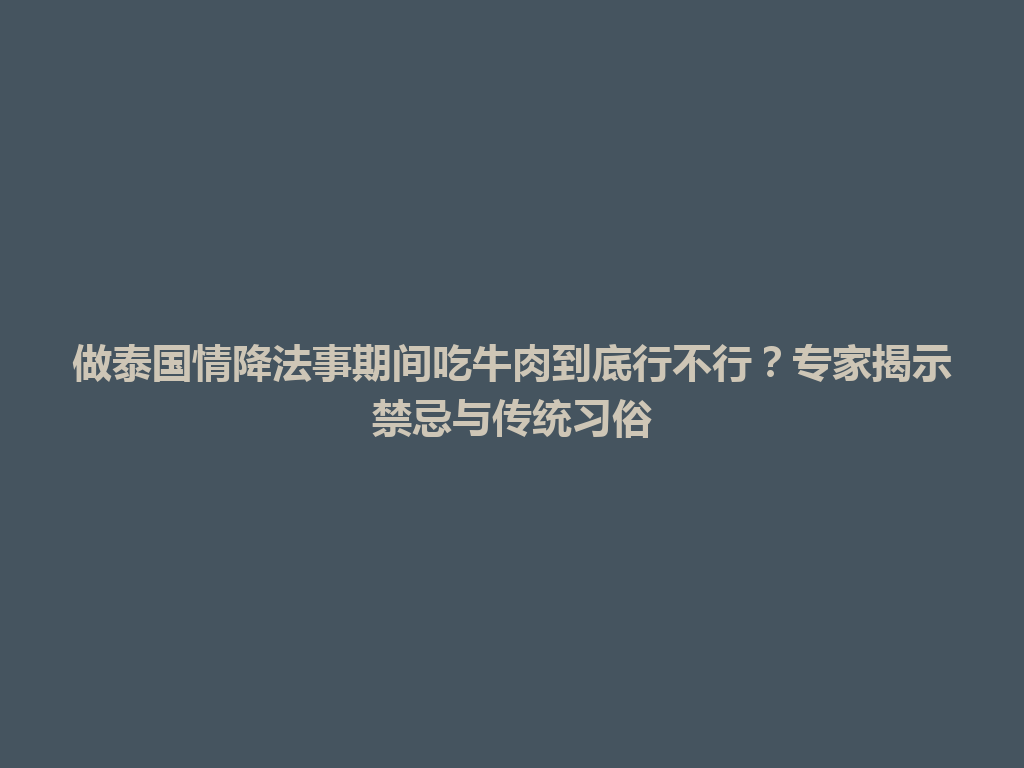 做泰国情降法事期间吃牛肉到底行不行？专家揭示禁忌与传统习俗 一