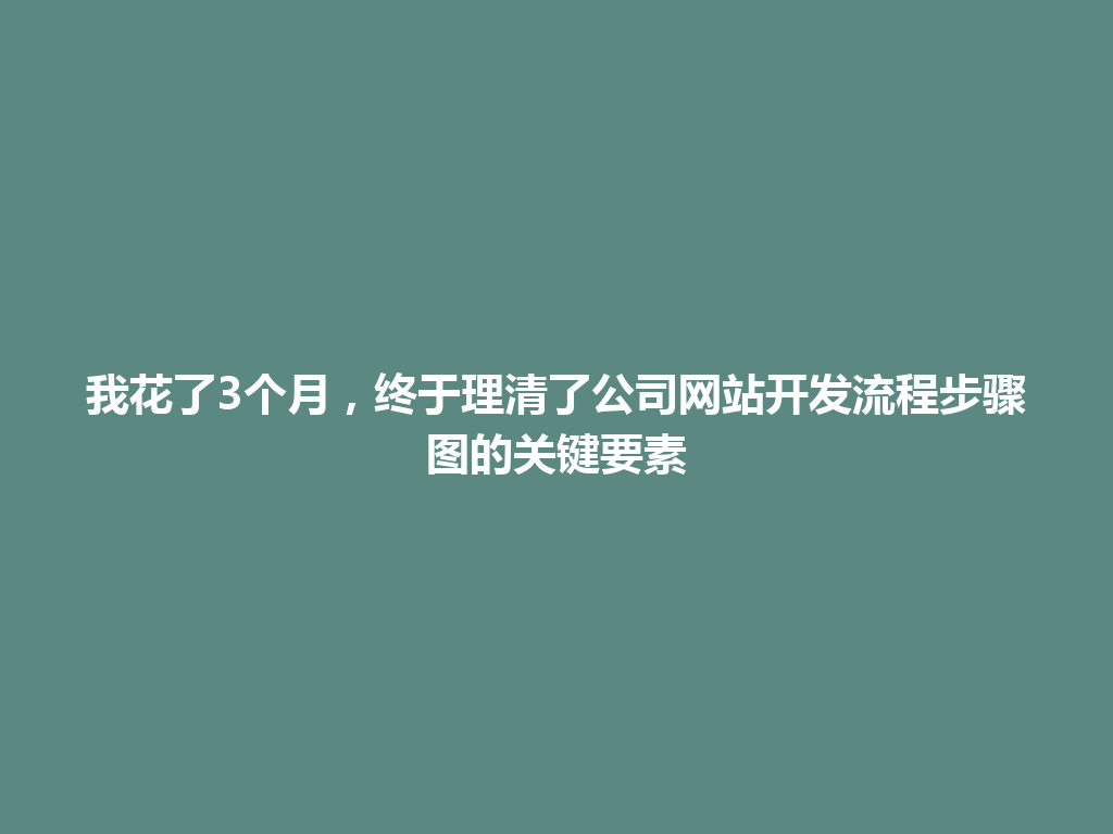 我花了3个月，终于理清了公司网站开发流程步骤图的关键要素 一
