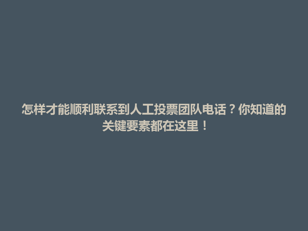 怎样才能顺利联系到人工投票团队电话？你知道的关键要素都在这里！ 一