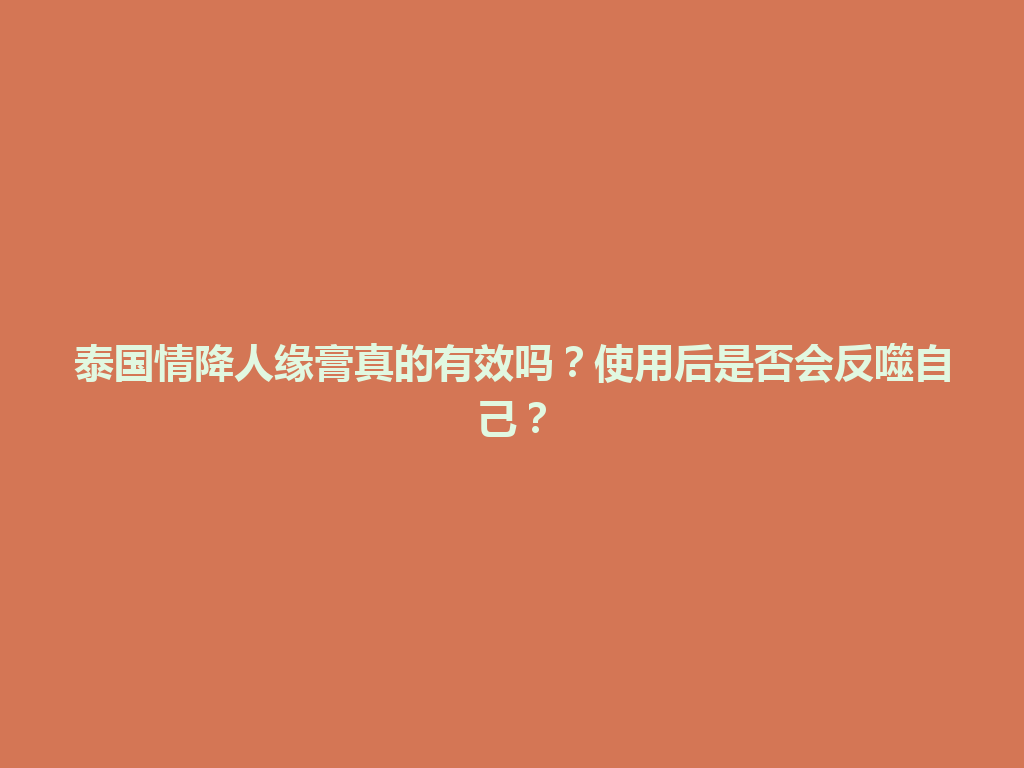 泰国情降人缘膏真的有效吗？使用后是否会反噬自己？ 一