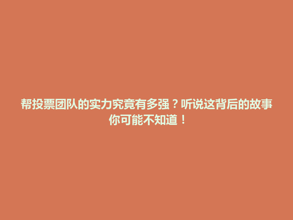 帮投票团队的实力究竟有多强？听说这背后的故事你可能不知道！ 一