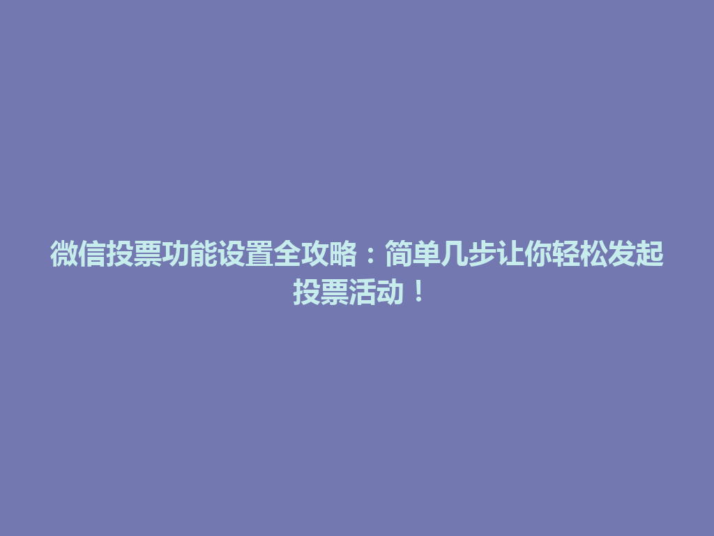 微信投票功能设置全攻略：简单几步让你轻松发起投票活动！ 一