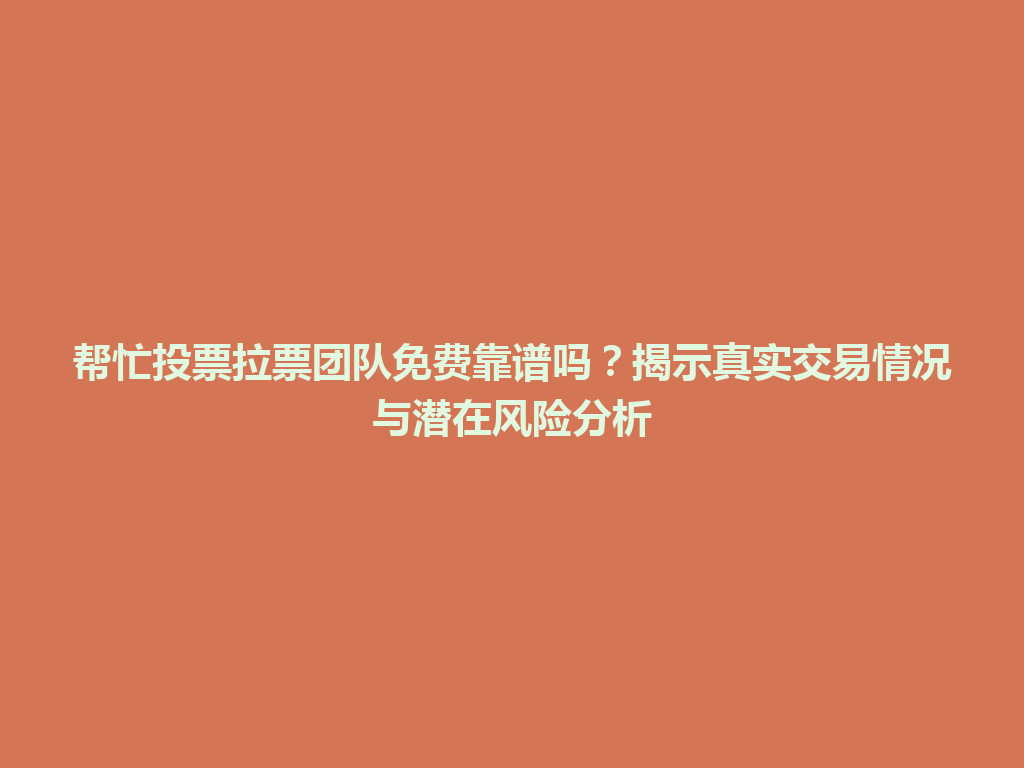 帮忙投票拉票团队免费靠谱吗？揭示真实交易情况与潜在风险分析 一