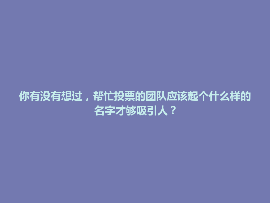 你有没有想过，帮忙投票的团队应该起个什么样的名字才够吸引人？ 一
