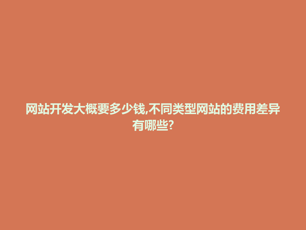网站开发大概要多少钱,不同类型网站的费用差异有哪些? 一
